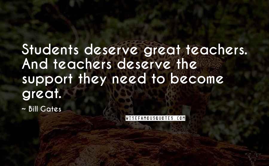 Bill Gates Quotes: Students deserve great teachers. And teachers deserve the support they need to become great.