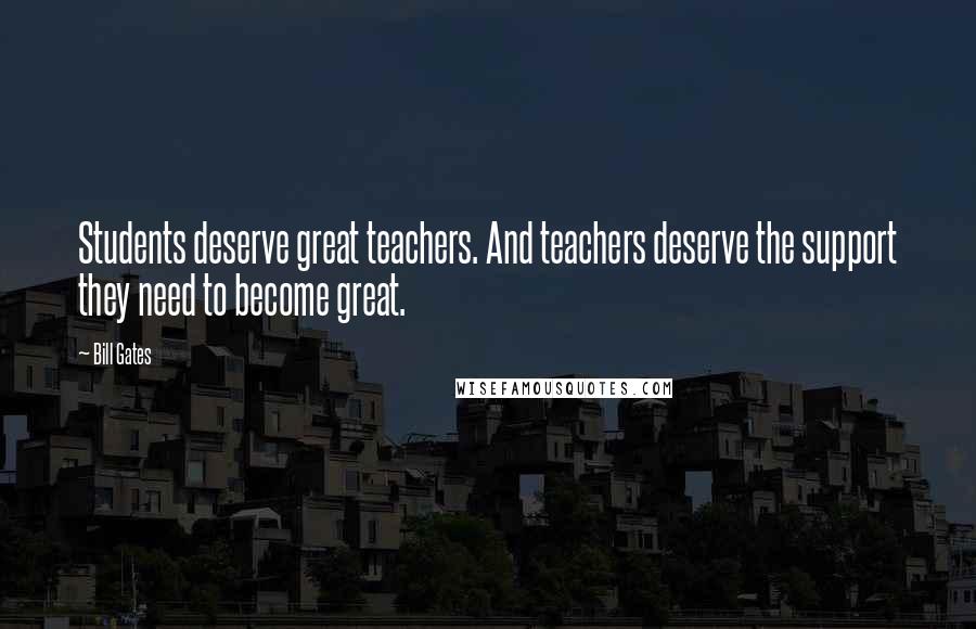 Bill Gates Quotes: Students deserve great teachers. And teachers deserve the support they need to become great.