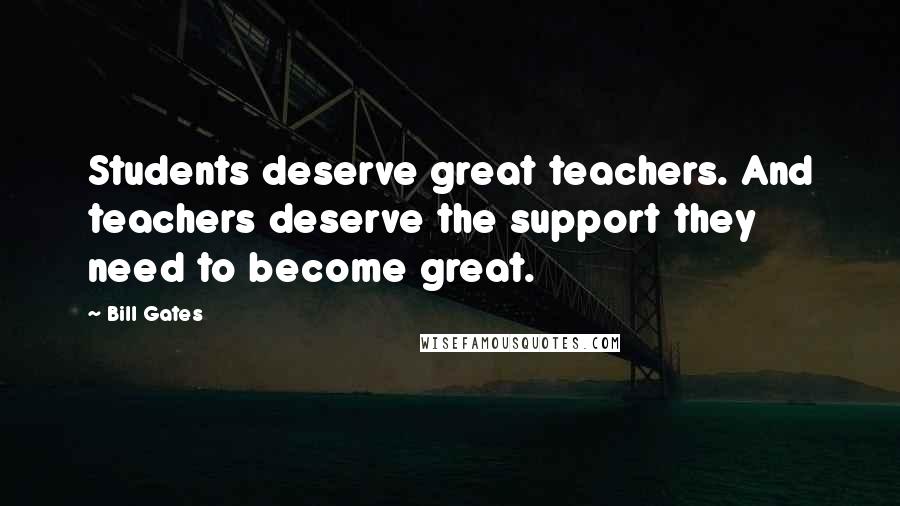 Bill Gates Quotes: Students deserve great teachers. And teachers deserve the support they need to become great.