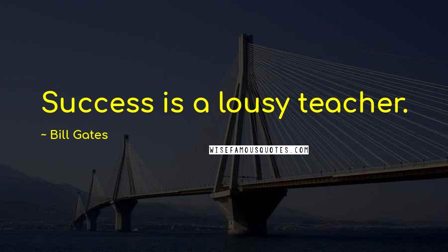 Bill Gates Quotes: Success is a lousy teacher.