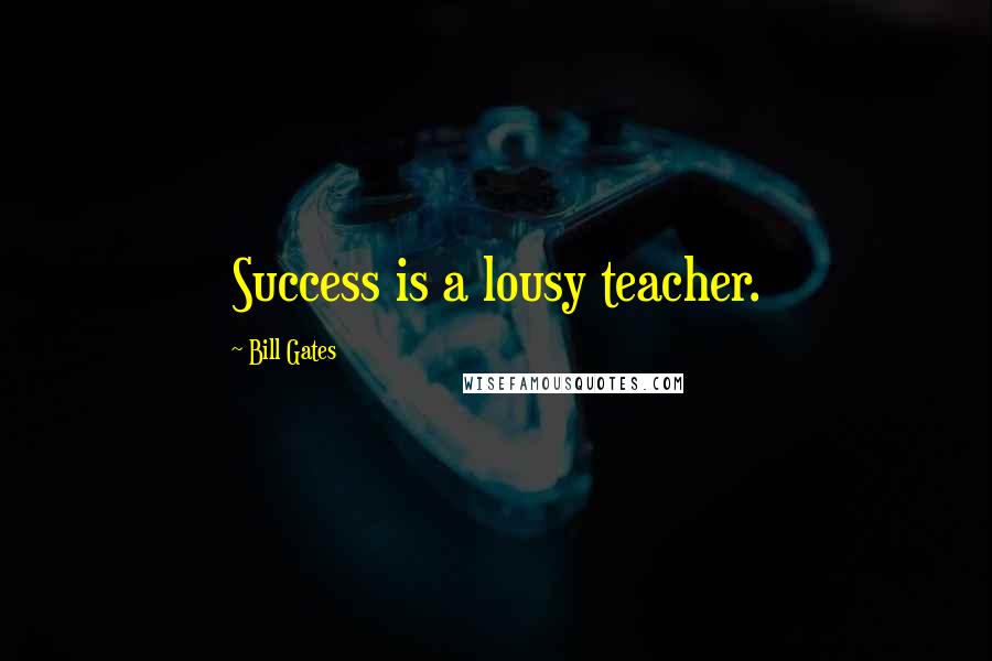 Bill Gates Quotes: Success is a lousy teacher.