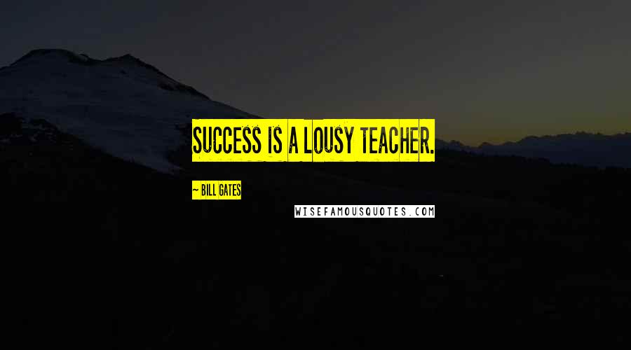Bill Gates Quotes: Success is a lousy teacher.