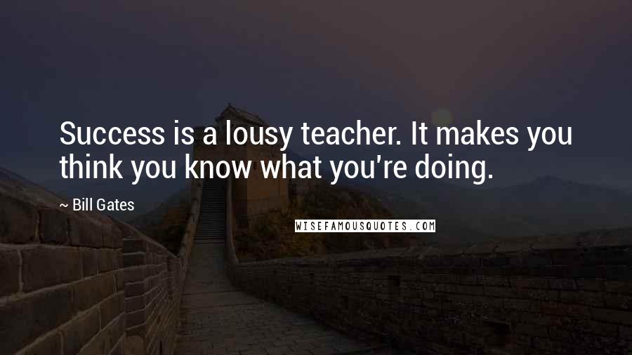 Bill Gates Quotes: Success is a lousy teacher. It makes you think you know what you're doing.