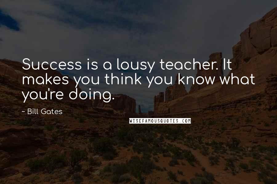 Bill Gates Quotes: Success is a lousy teacher. It makes you think you know what you're doing.