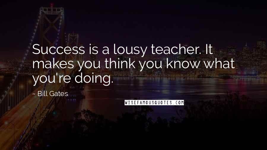 Bill Gates Quotes: Success is a lousy teacher. It makes you think you know what you're doing.