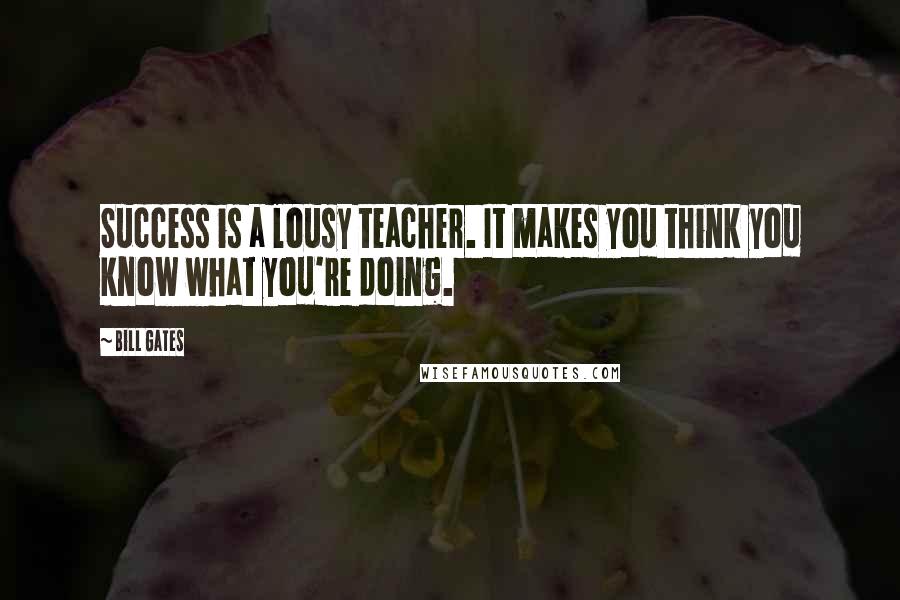 Bill Gates Quotes: Success is a lousy teacher. It makes you think you know what you're doing.