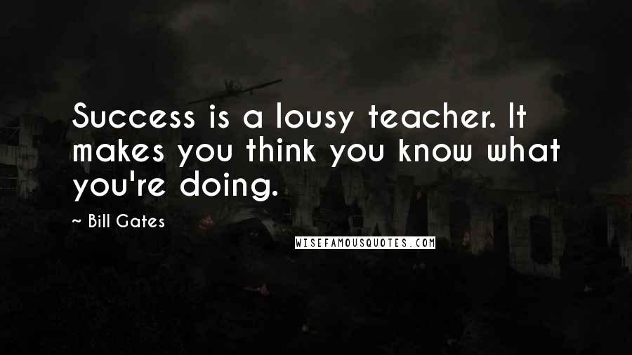 Bill Gates Quotes: Success is a lousy teacher. It makes you think you know what you're doing.