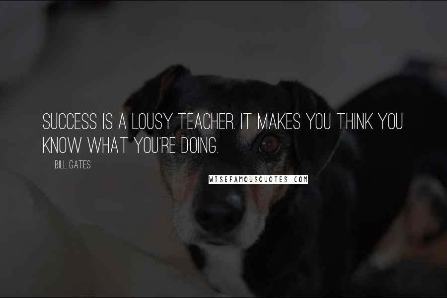 Bill Gates Quotes: Success is a lousy teacher. It makes you think you know what you're doing.