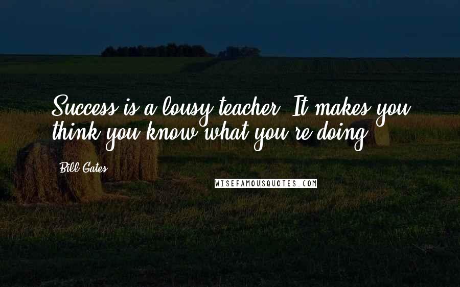 Bill Gates Quotes: Success is a lousy teacher. It makes you think you know what you're doing.