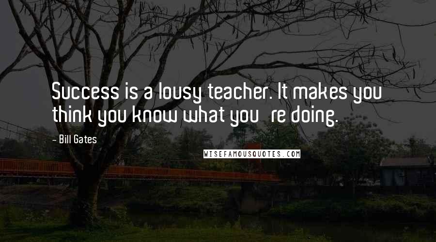 Bill Gates Quotes: Success is a lousy teacher. It makes you think you know what you're doing.