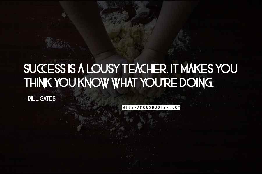 Bill Gates Quotes: Success is a lousy teacher. It makes you think you know what you're doing.