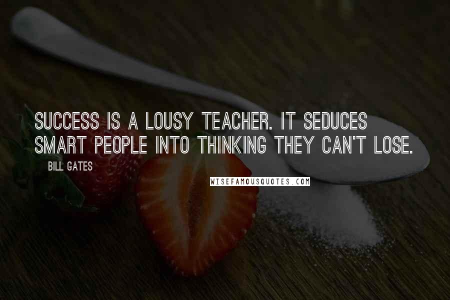 Bill Gates Quotes: Success is a lousy teacher. It seduces smart people into thinking they can't lose.