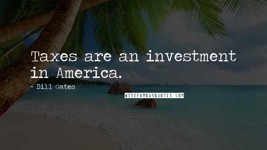 Bill Gates Quotes: Taxes are an investment in America.