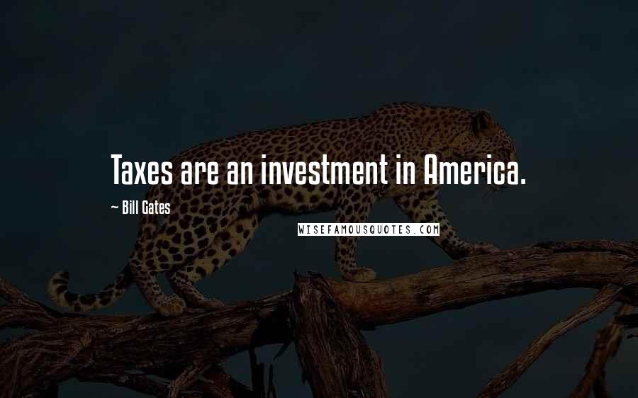 Bill Gates Quotes: Taxes are an investment in America.
