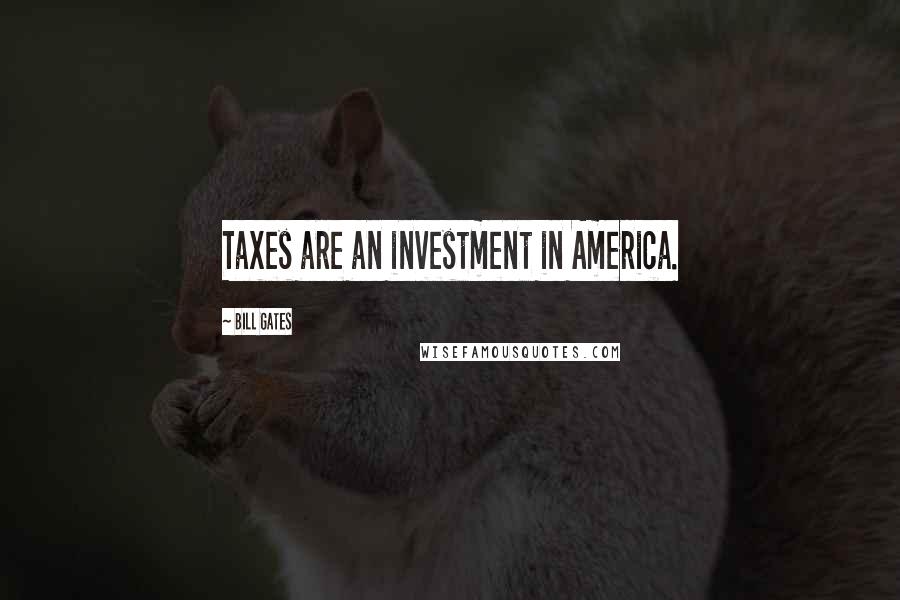 Bill Gates Quotes: Taxes are an investment in America.