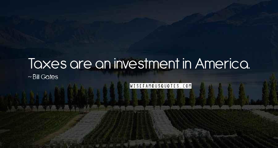 Bill Gates Quotes: Taxes are an investment in America.