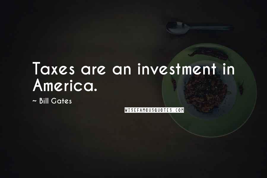 Bill Gates Quotes: Taxes are an investment in America.