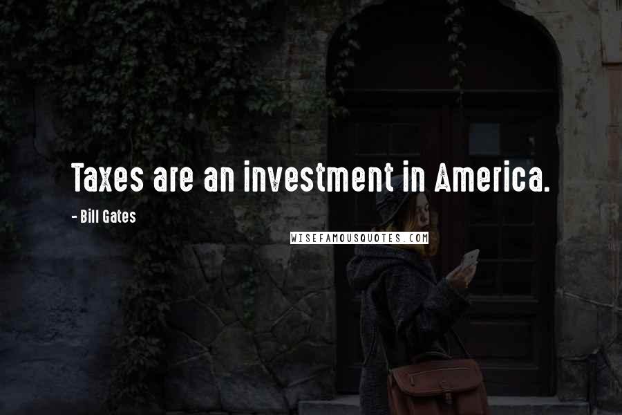 Bill Gates Quotes: Taxes are an investment in America.