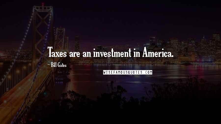Bill Gates Quotes: Taxes are an investment in America.