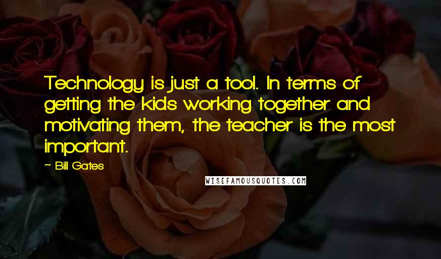 Bill Gates Quotes: Technology is just a tool. In terms of getting the kids working together and motivating them, the teacher is the most important.