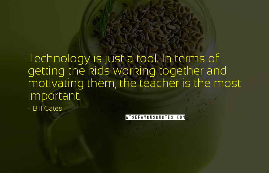 Bill Gates Quotes: Technology is just a tool. In terms of getting the kids working together and motivating them, the teacher is the most important.