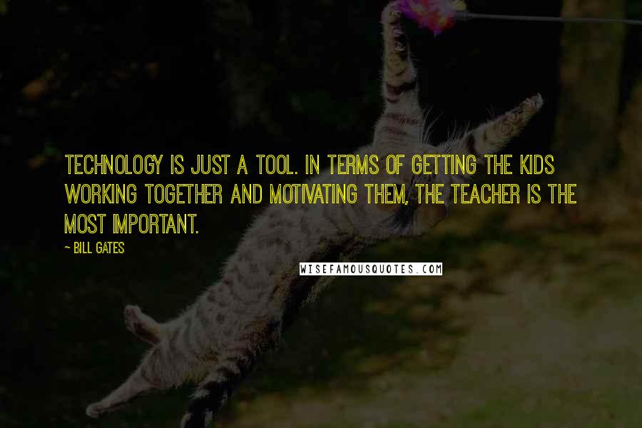 Bill Gates Quotes: Technology is just a tool. In terms of getting the kids working together and motivating them, the teacher is the most important.