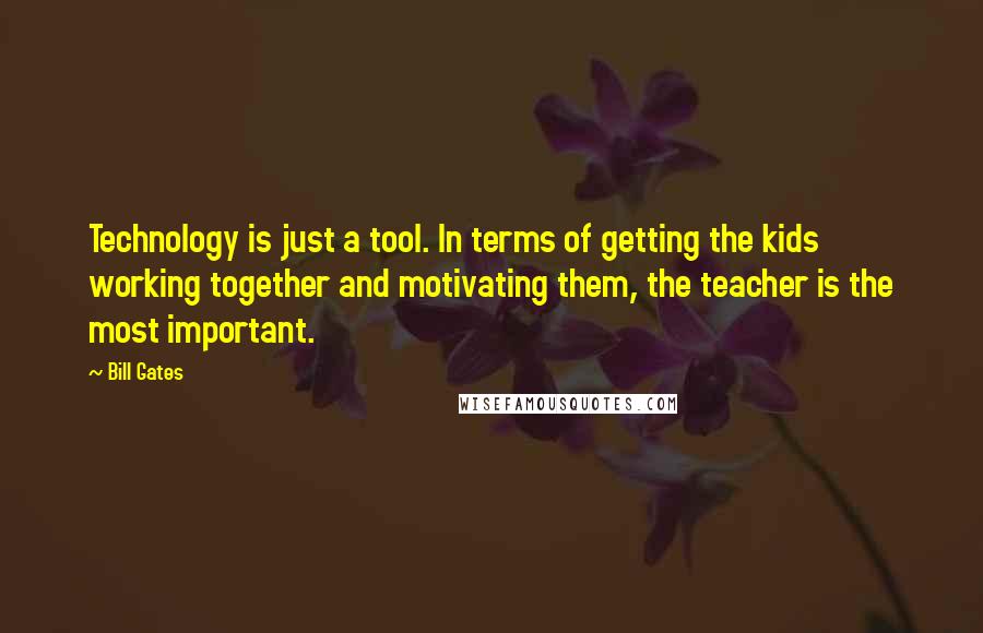 Bill Gates Quotes: Technology is just a tool. In terms of getting the kids working together and motivating them, the teacher is the most important.