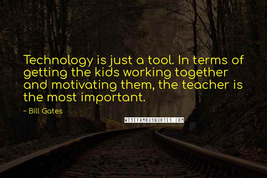 Bill Gates Quotes: Technology is just a tool. In terms of getting the kids working together and motivating them, the teacher is the most important.