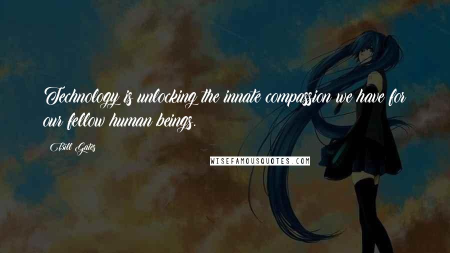 Bill Gates Quotes: Technology is unlocking the innate compassion we have for our fellow human beings.