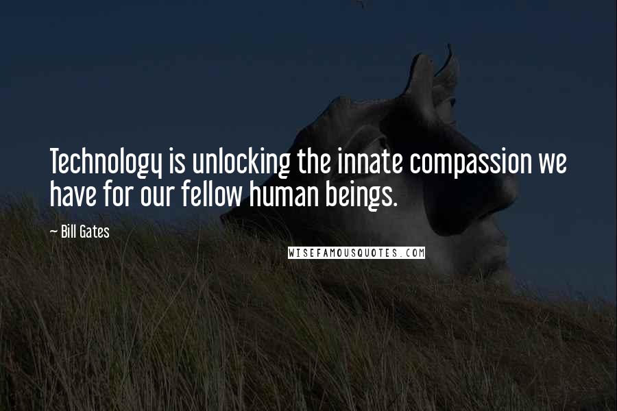 Bill Gates Quotes: Technology is unlocking the innate compassion we have for our fellow human beings.