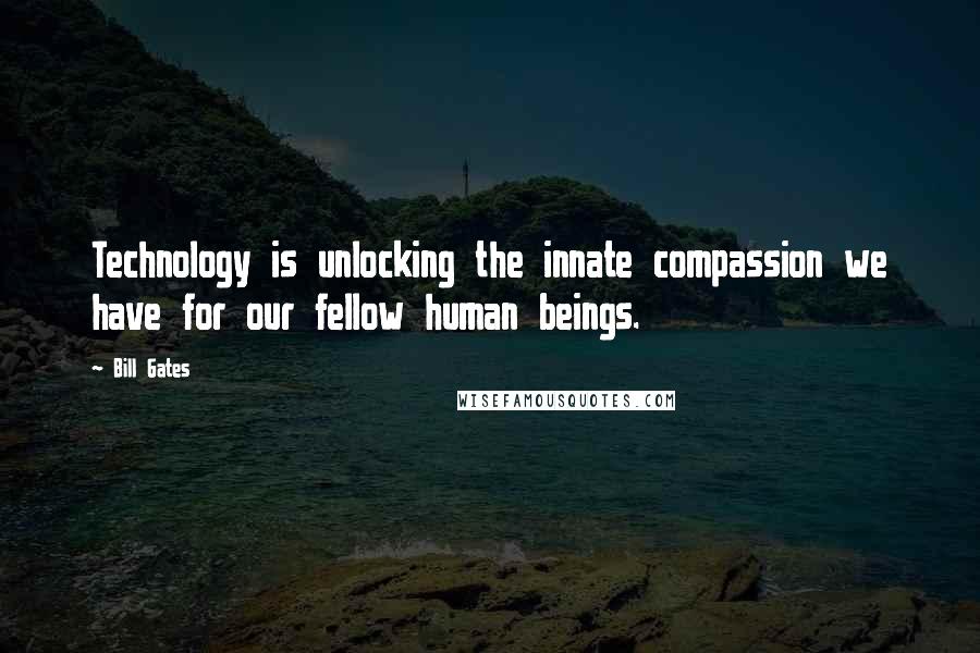 Bill Gates Quotes: Technology is unlocking the innate compassion we have for our fellow human beings.