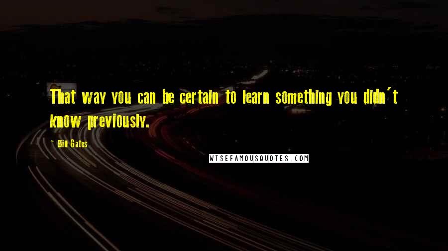 Bill Gates Quotes: That way you can be certain to learn something you didn't know previously.