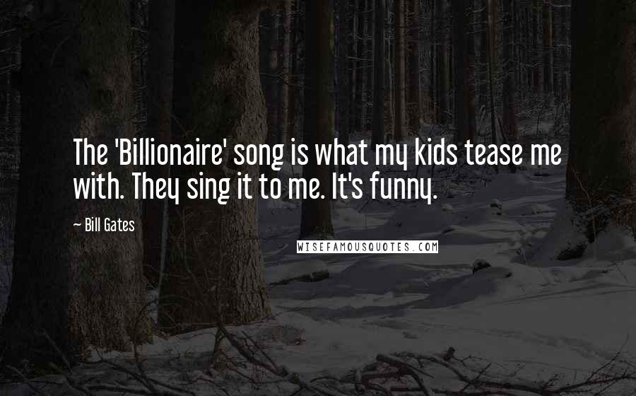 Bill Gates Quotes: The 'Billionaire' song is what my kids tease me with. They sing it to me. It's funny.