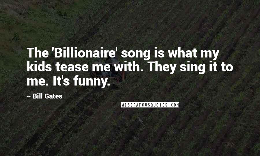 Bill Gates Quotes: The 'Billionaire' song is what my kids tease me with. They sing it to me. It's funny.