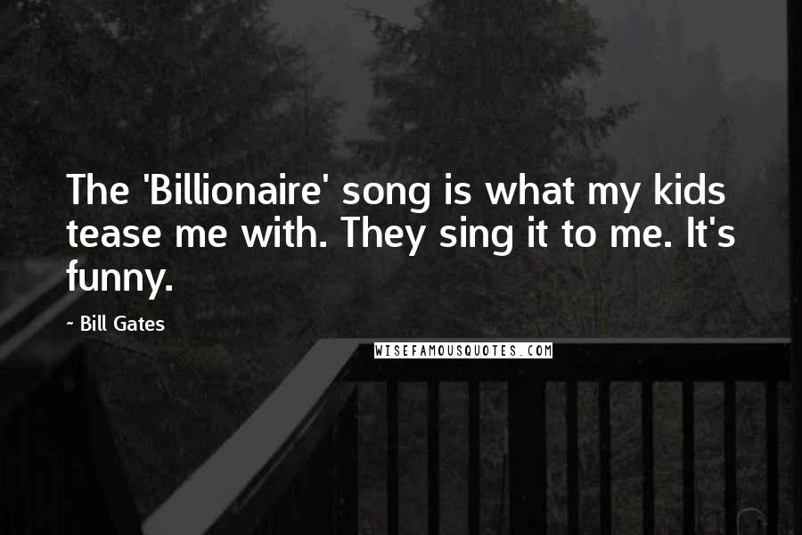 Bill Gates Quotes: The 'Billionaire' song is what my kids tease me with. They sing it to me. It's funny.
