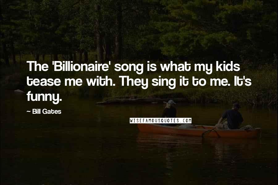 Bill Gates Quotes: The 'Billionaire' song is what my kids tease me with. They sing it to me. It's funny.