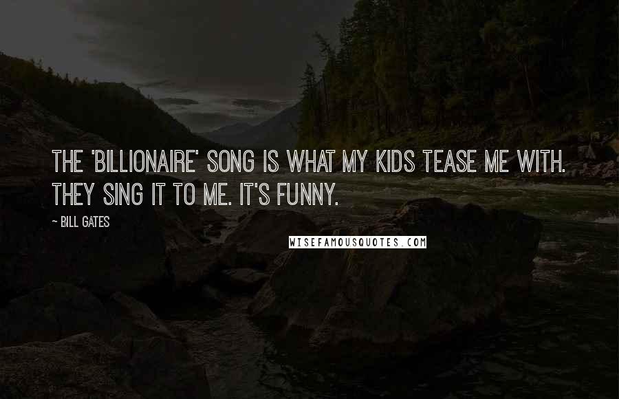 Bill Gates Quotes: The 'Billionaire' song is what my kids tease me with. They sing it to me. It's funny.