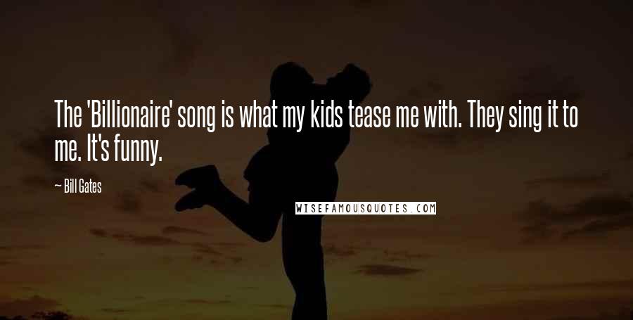 Bill Gates Quotes: The 'Billionaire' song is what my kids tease me with. They sing it to me. It's funny.