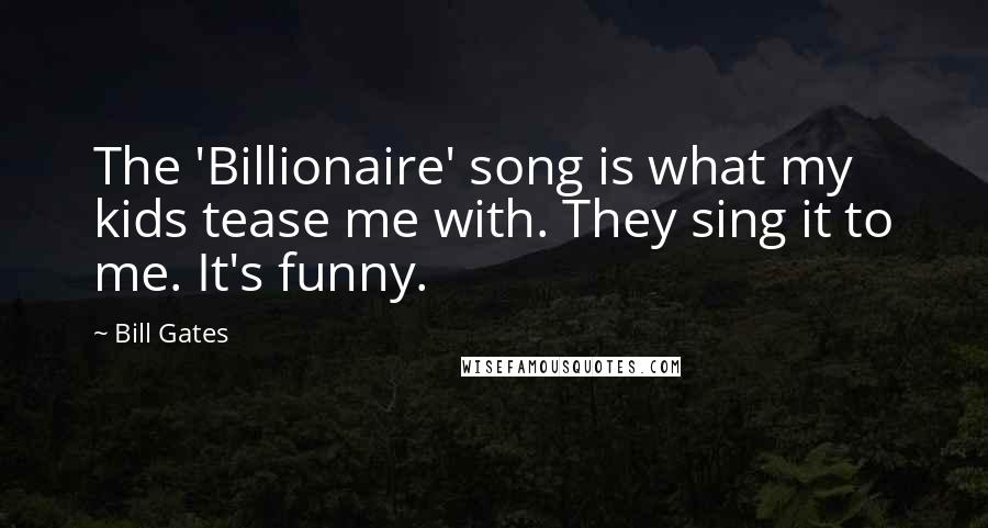 Bill Gates Quotes: The 'Billionaire' song is what my kids tease me with. They sing it to me. It's funny.
