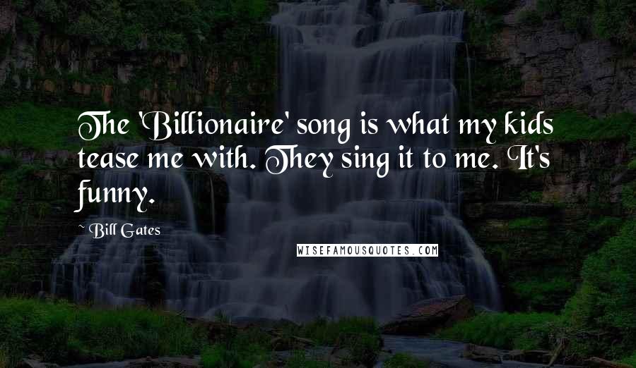 Bill Gates Quotes: The 'Billionaire' song is what my kids tease me with. They sing it to me. It's funny.