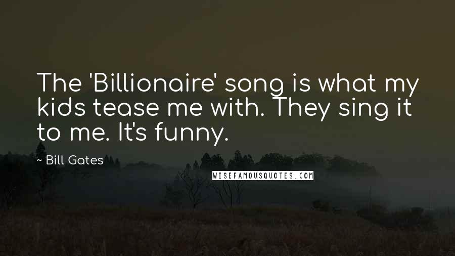 Bill Gates Quotes: The 'Billionaire' song is what my kids tease me with. They sing it to me. It's funny.