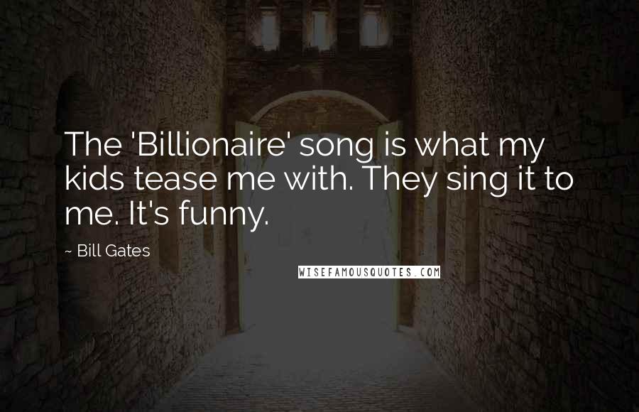 Bill Gates Quotes: The 'Billionaire' song is what my kids tease me with. They sing it to me. It's funny.