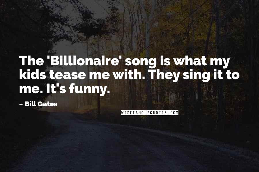 Bill Gates Quotes: The 'Billionaire' song is what my kids tease me with. They sing it to me. It's funny.