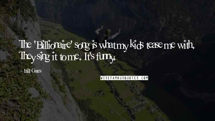 Bill Gates Quotes: The 'Billionaire' song is what my kids tease me with. They sing it to me. It's funny.
