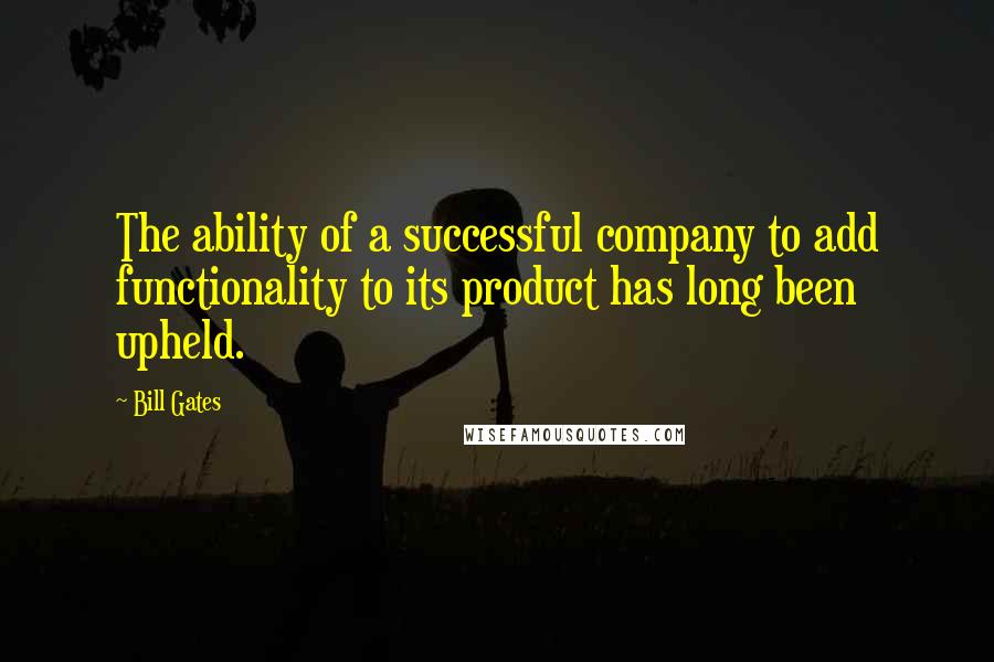 Bill Gates Quotes: The ability of a successful company to add functionality to its product has long been upheld.