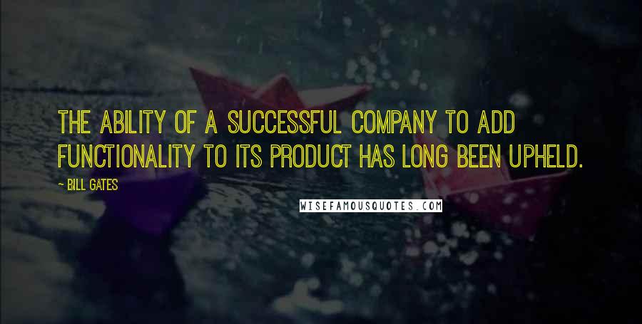 Bill Gates Quotes: The ability of a successful company to add functionality to its product has long been upheld.