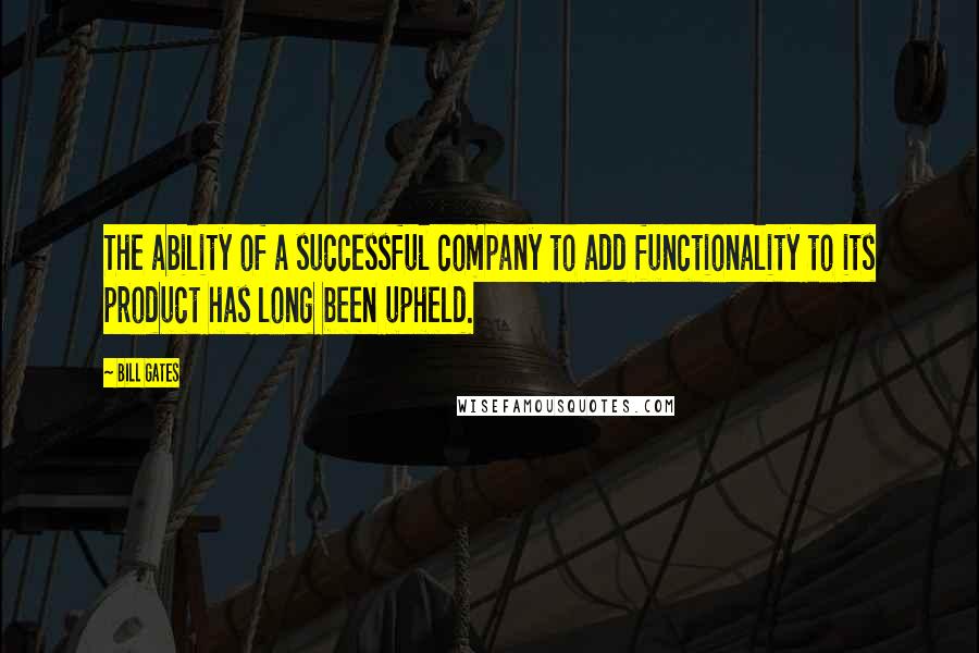 Bill Gates Quotes: The ability of a successful company to add functionality to its product has long been upheld.