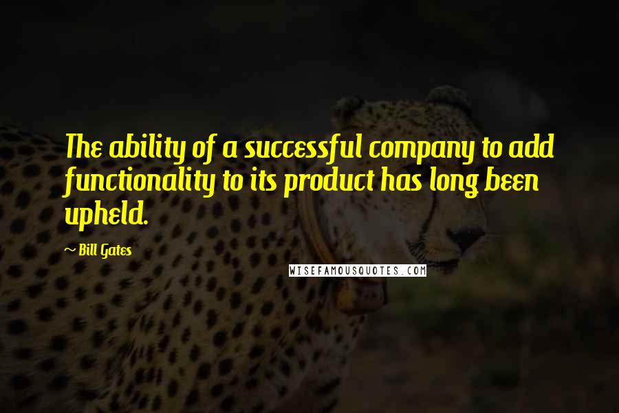 Bill Gates Quotes: The ability of a successful company to add functionality to its product has long been upheld.