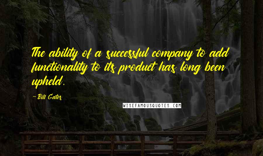 Bill Gates Quotes: The ability of a successful company to add functionality to its product has long been upheld.