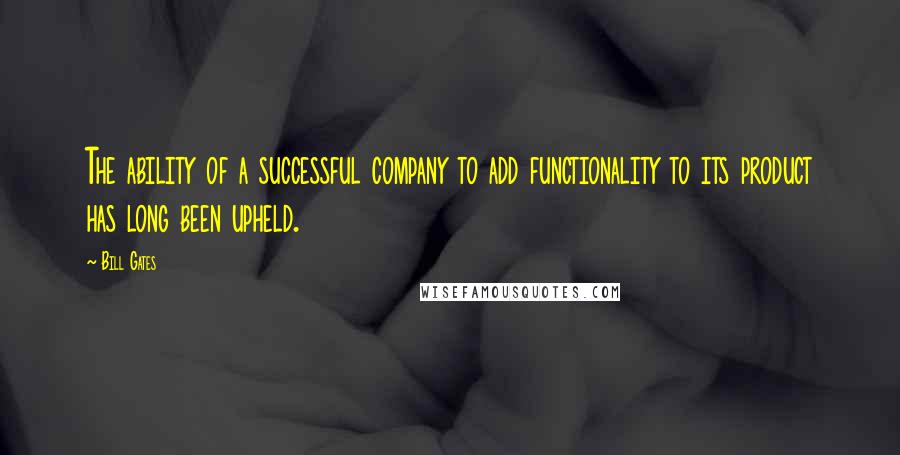 Bill Gates Quotes: The ability of a successful company to add functionality to its product has long been upheld.